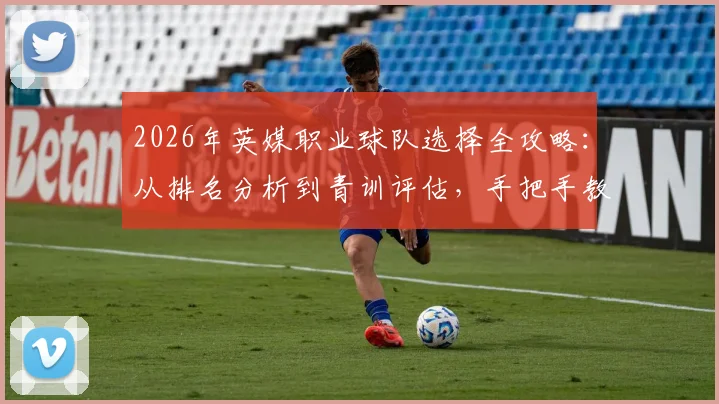 2026年英媒职业球队选择全攻略：从排名分析到青训评估，手把手教你选对路