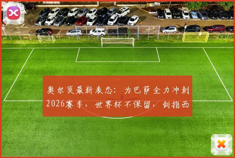 奥尔莫最新表态：为巴萨全力冲刺2026赛季，世界杯不保留，剑指西甲百分目标