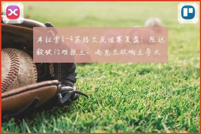 库拉索1-4苏格兰友谊赛复盘：陈达毅破门难救主，尚克兰双响主导大胜，十人应战暴露哪些问题？
